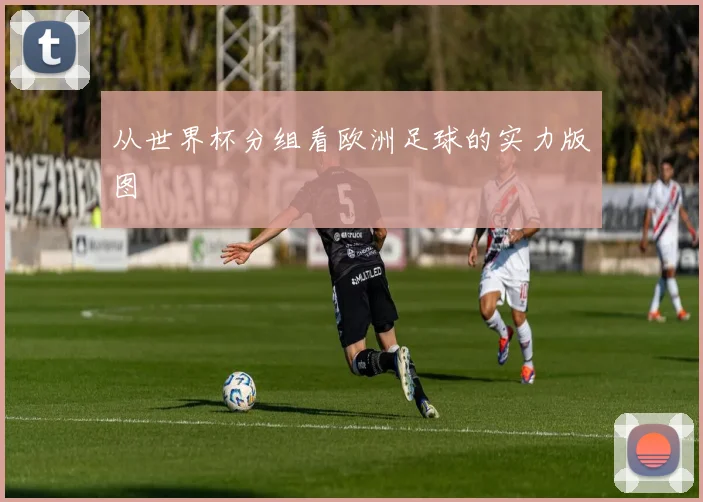 从世界杯分组看欧洲足球的实力版图