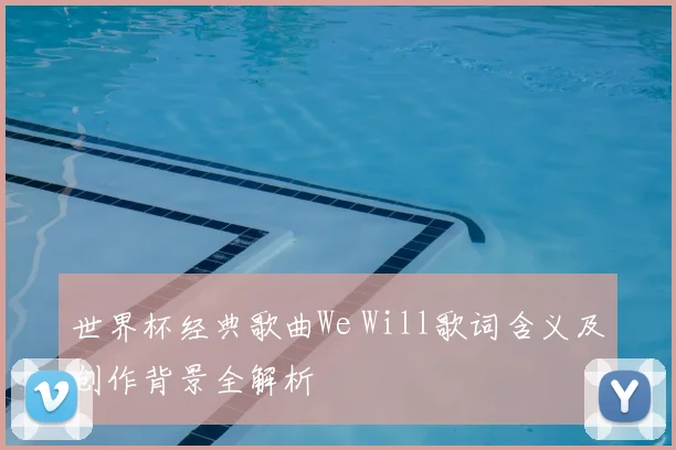 世界杯经典歌曲We Will歌词含义及创作背景全解析