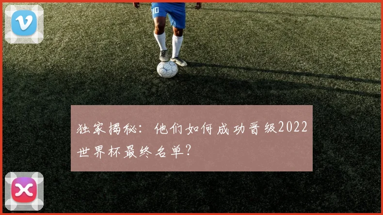独家揭秘：他们如何成功晋级2022世界杯最终名单？