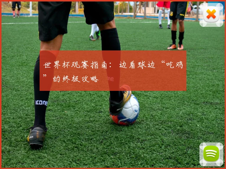 世界杯观赛指南：边看球边“吃鸡”的终极攻略