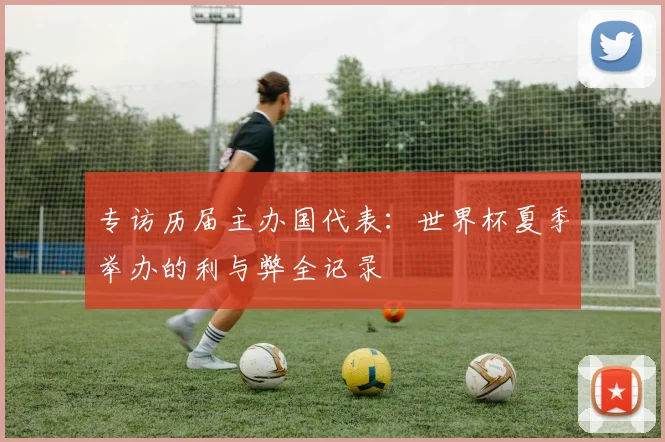 专访历届主办国代表：世界杯夏季举办的利与弊全记录