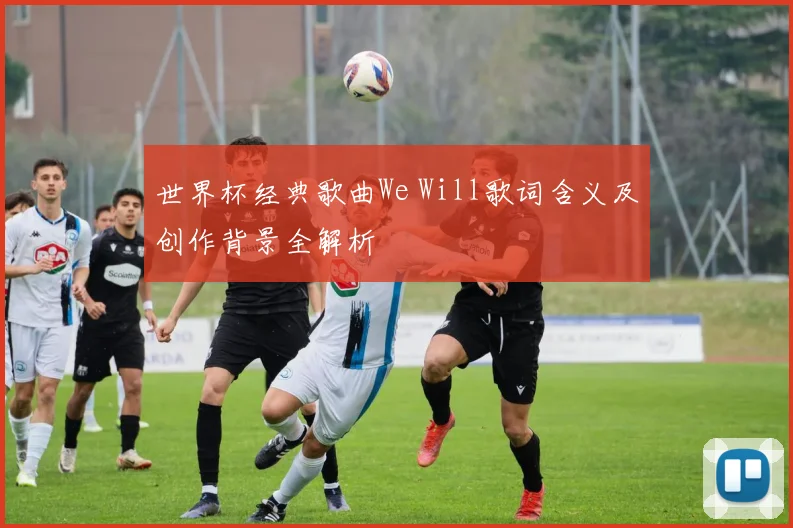 世界杯经典歌曲We Will歌词含义及创作背景全解析