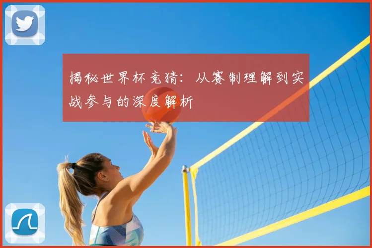 揭秘世界杯竞猜：从赛制理解到实战参与的深度解析