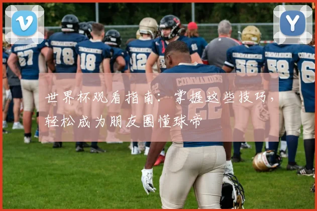 世界杯观看指南：掌握这些技巧，轻松成为朋友圈懂球帝
