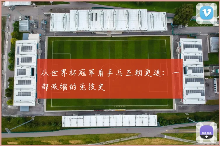从世界杯冠军看乒乓王朝更迭：一部浓缩的竞技史
