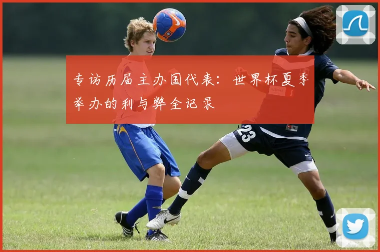专访历届主办国代表:世界杯夏季举办的利与弊全记录