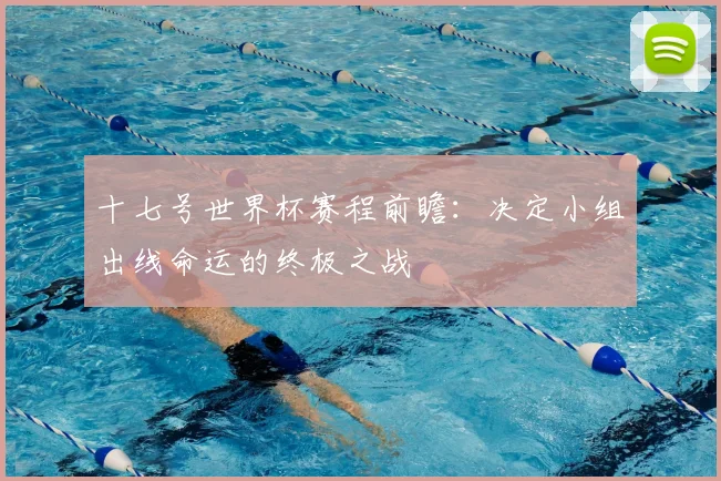 十七号世界杯赛程前瞻：决定小组出线命运的终极之战