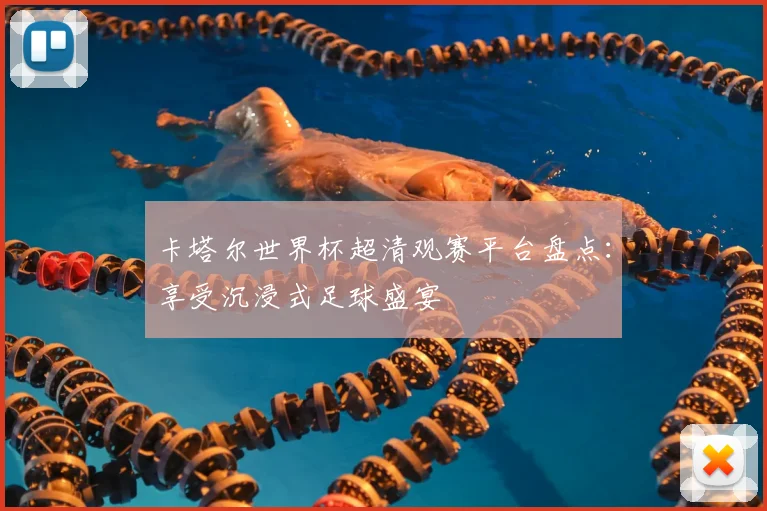 卡塔尔世界杯超清观赛平台盘点：享受沉浸式足球盛宴