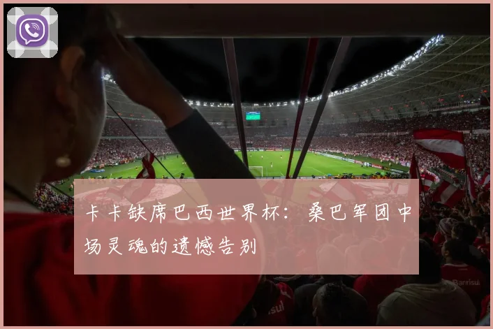 卡卡缺席巴西世界杯：桑巴军团中场灵魂的遗憾告别